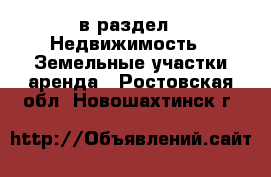  в раздел : Недвижимость » Земельные участки аренда . Ростовская обл.,Новошахтинск г.